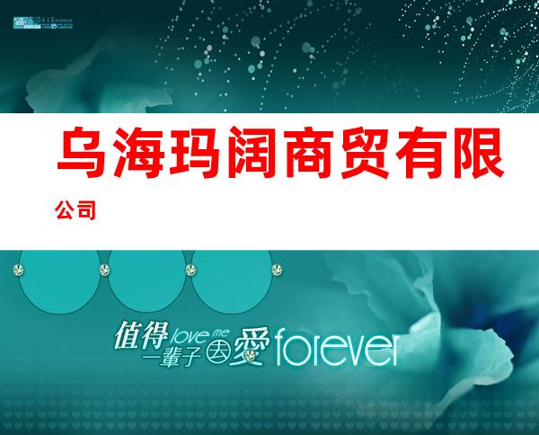 乌海玛阔商贸有限公司